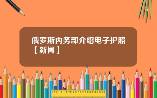 俄罗斯内务部介绍电子护照【新闻】