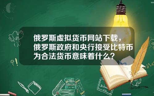 俄罗斯虚拟货币网站下载，俄罗斯政府和央行接受比特币为合法货币意味着什么？
