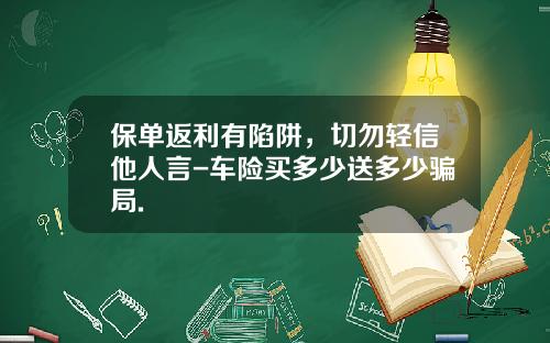 保单返利有陷阱，切勿轻信他人言-车险买多少送多少骗局.