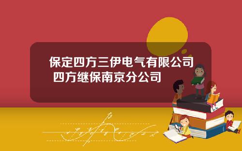 保定四方三伊电气有限公司 四方继保南京分公司
