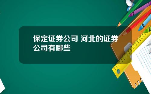 保定证券公司 河北的证券公司有哪些
