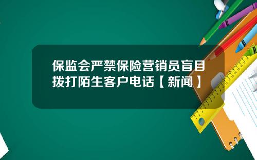 保监会严禁保险营销员盲目拨打陌生客户电话【新闻】