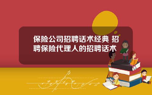 保险公司招聘话术经典 招聘保险代理人的招聘话术