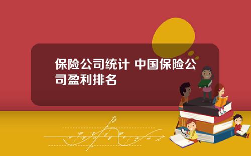 保险公司统计 中国保险公司盈利排名