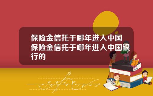 保险金信托于哪年进入中国保险金信托于哪年进入中国银行的
