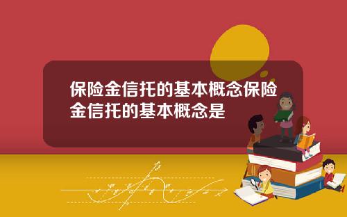 保险金信托的基本概念保险金信托的基本概念是