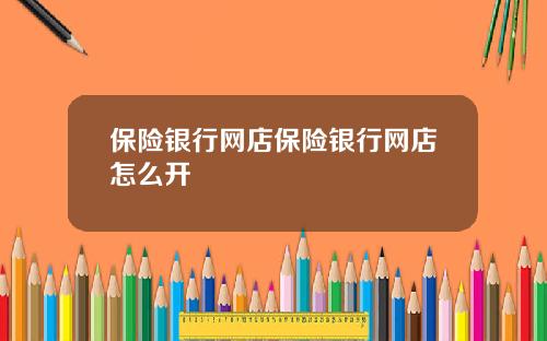 保险银行网店保险银行网店怎么开