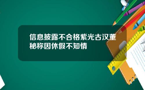 信息披露不合格紫光古汉董秘称因休假不知情