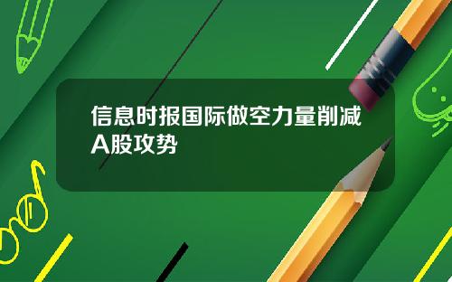 信息时报国际做空力量削减A股攻势