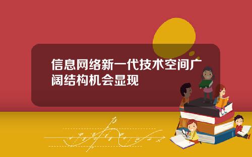 信息网络新一代技术空间广阔结构机会显现