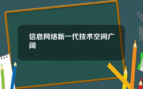 信息网络新一代技术空间广阔