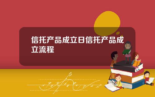 信托产品成立日信托产品成立流程