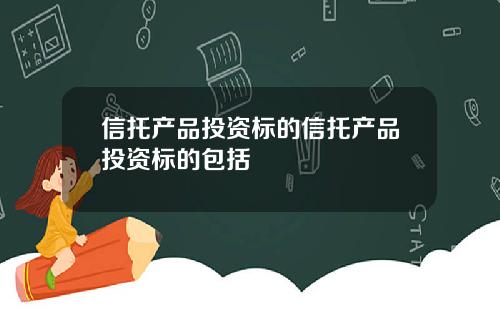 信托产品投资标的信托产品投资标的包括