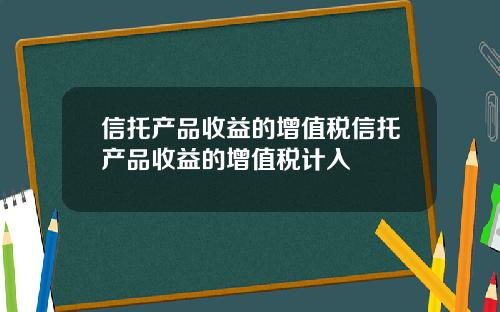 信托产品收益的增值税信托产品收益的增值税计入