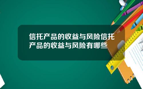 信托产品的收益与风险信托产品的收益与风险有哪些
