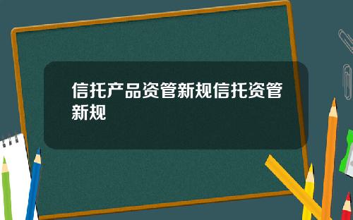 信托产品资管新规信托资管新规