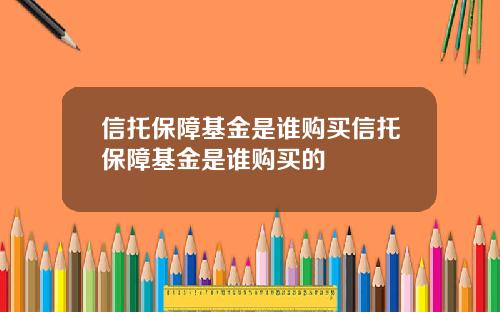 信托保障基金是谁购买信托保障基金是谁购买的