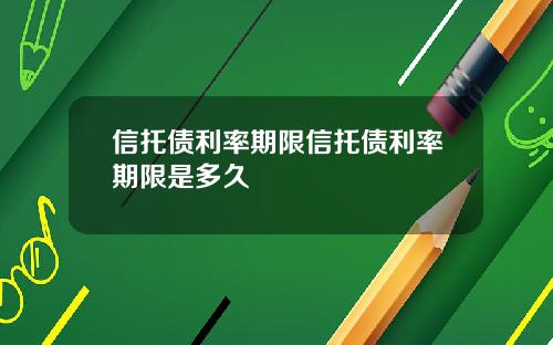 信托债利率期限信托债利率期限是多久