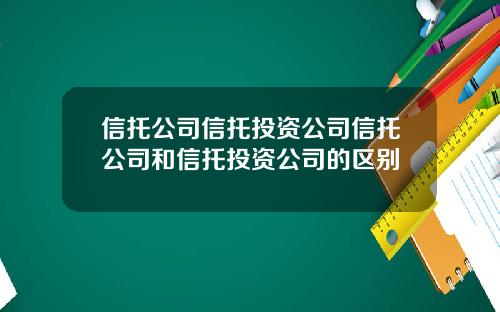 信托公司信托投资公司信托公司和信托投资公司的区别