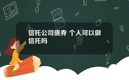 信托公司债券 个人可以做信托吗