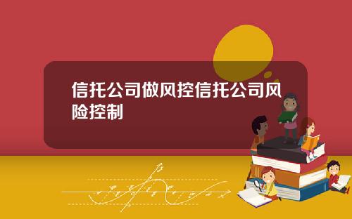 信托公司做风控信托公司风险控制
