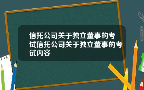 信托公司关于独立董事的考试信托公司关于独立董事的考试内容