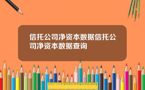 信托公司净资本数据信托公司净资本数据查询