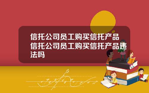 信托公司员工购买信托产品信托公司员工购买信托产品违法吗