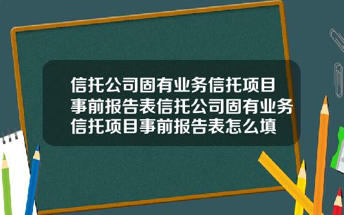 信托公司固有业务信托项目事前报告表信托公司固有业务信托项目事前报告表怎么填