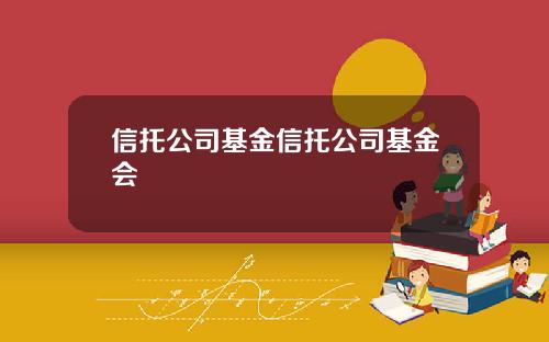 信托公司基金信托公司基金会