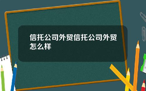信托公司外贸信托公司外贸怎么样