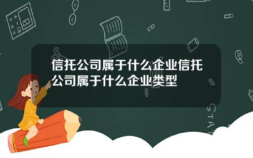 信托公司属于什么企业信托公司属于什么企业类型