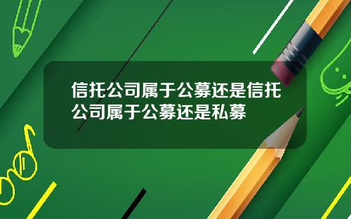 信托公司属于公募还是信托公司属于公募还是私募