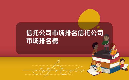 信托公司市场排名信托公司市场排名榜