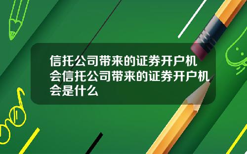 信托公司带来的证券开户机会信托公司带来的证券开户机会是什么