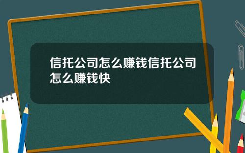 信托公司怎么赚钱信托公司怎么赚钱快