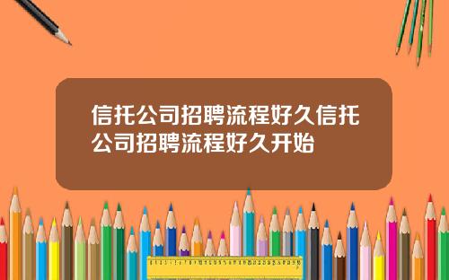 信托公司招聘流程好久信托公司招聘流程好久开始