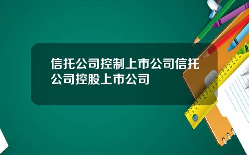 信托公司控制上市公司信托公司控股上市公司