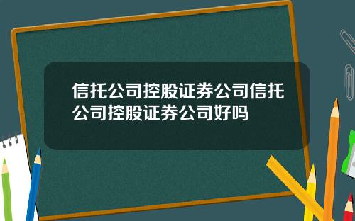 信托公司控股证券公司信托公司控股证券公司好吗
