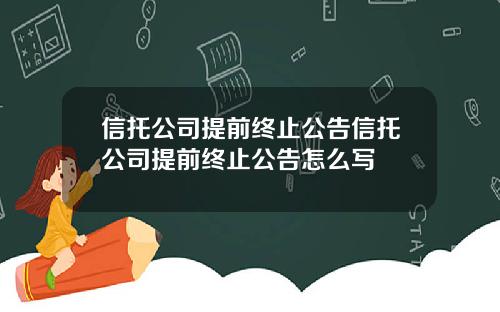 信托公司提前终止公告信托公司提前终止公告怎么写