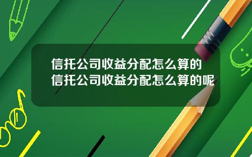 信托公司收益分配怎么算的信托公司收益分配怎么算的呢