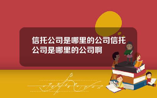 信托公司是哪里的公司信托公司是哪里的公司啊