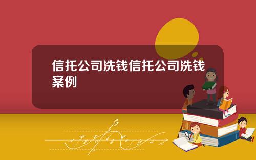 信托公司洗钱信托公司洗钱案例