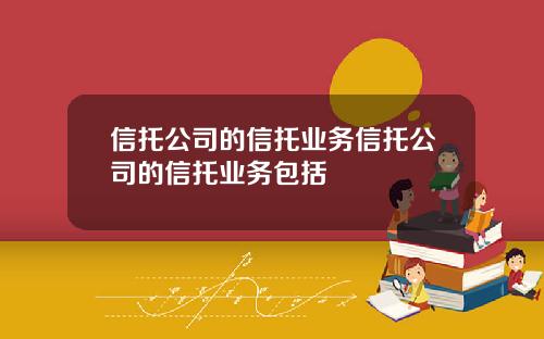 信托公司的信托业务信托公司的信托业务包括