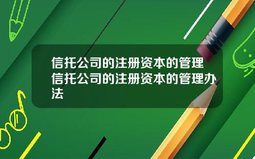 信托公司的注册资本的管理信托公司的注册资本的管理办法