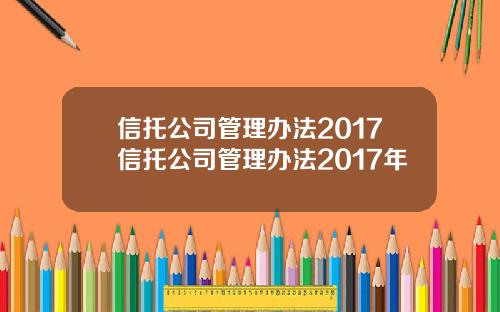 信托公司管理办法2017信托公司管理办法2017年
