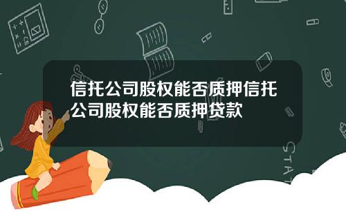 信托公司股权能否质押信托公司股权能否质押贷款