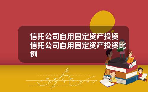 信托公司自用固定资产投资信托公司自用固定资产投资比例