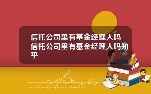 信托公司里有基金经理人吗信托公司里有基金经理人吗知乎