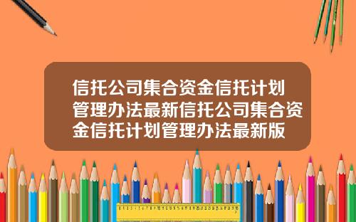 信托公司集合资金信托计划管理办法最新信托公司集合资金信托计划管理办法最新版
